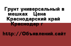 Грунт универсальный в мешках › Цена ­ 350 - Краснодарский край, Краснодар г.  »    